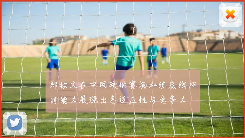 郑钦文在中网硬地赛场加练底线相持能力展现出色适应性与竞争力
