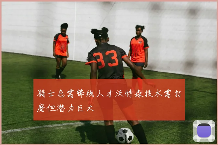 骑士急需锋线人才沃特森技术需打磨但潜力巨大